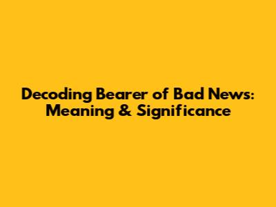 Decoding 'Bearer of Bad News': Meaning & Significance