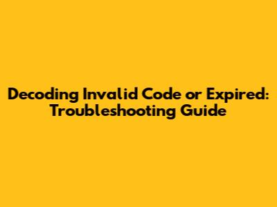 Decoding 'Invalid Code or Expired': Troubleshooting Guide