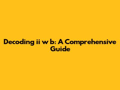 Decoding 'ii w b': A Comprehensive Guide