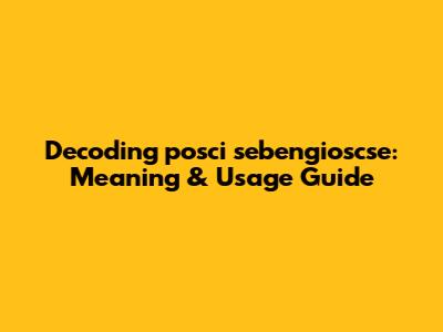 Decoding 'posci sebengioscse': Meaning & Usage Guide