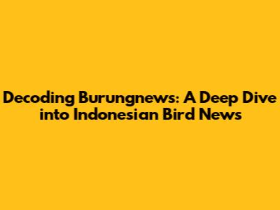 Decoding Burungnews: A Deep Dive into Indonesian Bird News