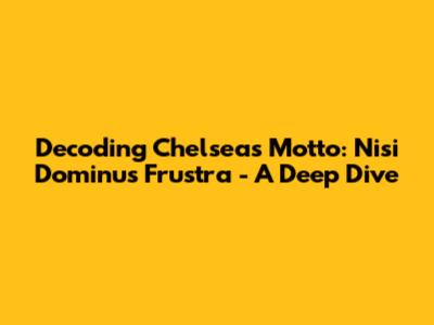 Decoding Chelsea's Motto: *Nisi Dominus Frustra* - A Deep Dive