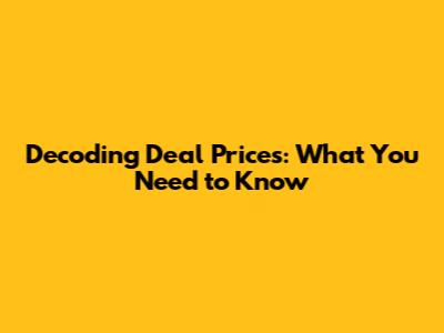 Decoding Deal Prices: What You Need to Know