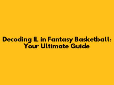 Decoding IL in Fantasy Basketball: Your Ultimate Guide