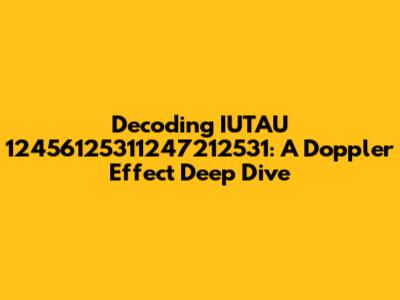 Decoding IUTAU 12456125311247212531: A Doppler Effect Deep Dive