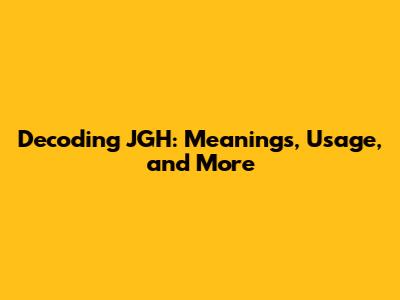 Decoding JGH: Meanings, Usage, and More