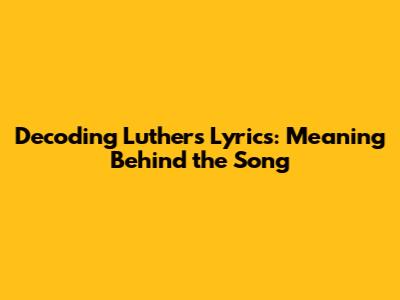 Decoding Luther's Lyrics: Meaning Behind the Song