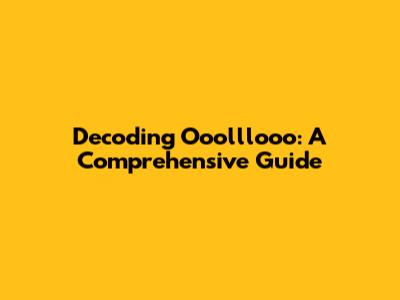 Decoding Ooolllooo: A Comprehensive Guide