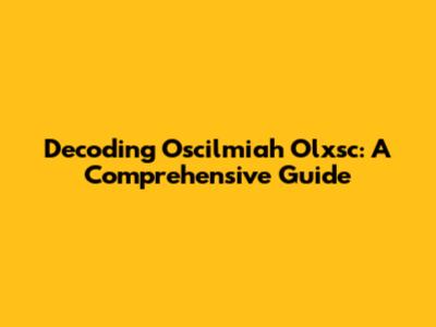 Decoding Oscilmiah Olxsc: A Comprehensive Guide