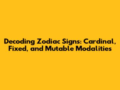 Decoding Zodiac Signs: Cardinal, Fixed, and Mutable Modalities