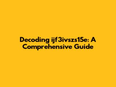 Decoding ijf3ivszs15e: A Comprehensive Guide