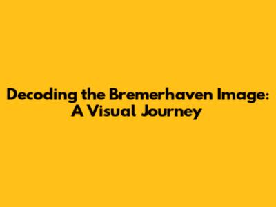 Decoding the Bremerhaven Image: A Visual Journey