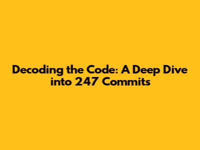 Decoding the Code: A Deep Dive into 247 Commits