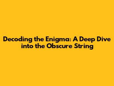 Decoding the Enigma: A Deep Dive into the Obscure String