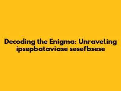 Decoding the Enigma: Unraveling ipsepbataviase sesefbsese