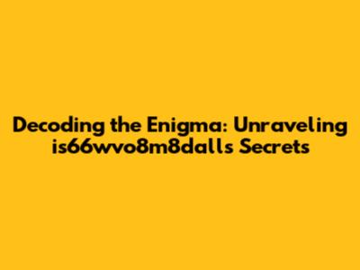 Decoding the Enigma: Unraveling is66wvo8m8dall's Secrets