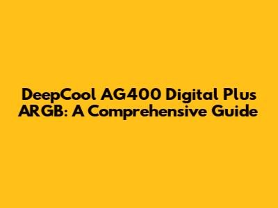 DeepCool AG400 Digital Plus ARGB: A Comprehensive Guide