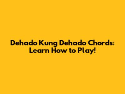 Dehado Kung Dehado Chords: Learn How to Play!