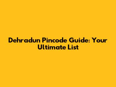 Dehradun Pincode Guide: Your Ultimate List
