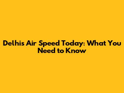 Delhi's Air Speed Today: What You Need to Know
