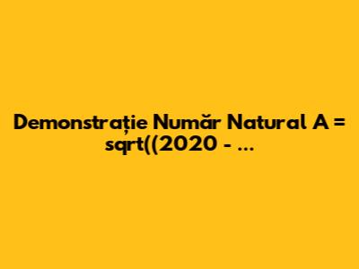 Demonstrație Număr Natural A = sqrt((2020 - ...