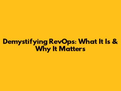 Demystifying RevOps: What It Is & Why It Matters