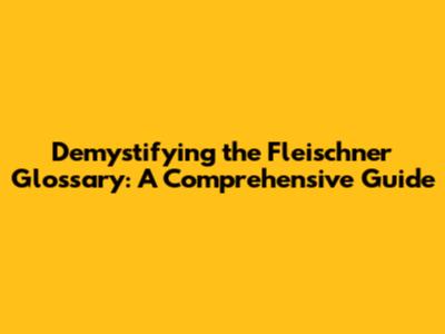 Demystifying the Fleischner Glossary: A Comprehensive Guide