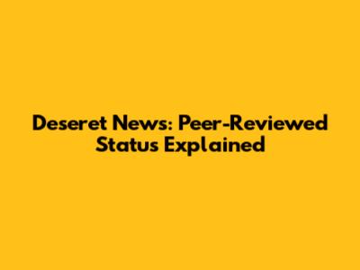 Deseret News: Peer-Reviewed Status Explained