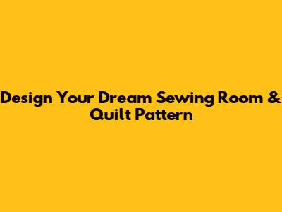 Design Your Dream Sewing Room & Quilt Pattern