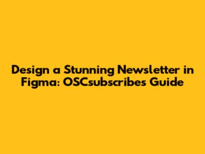 Design a Stunning Newsletter in Figma: OSCsubscribes Guide