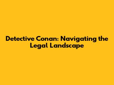 Detective Conan: Navigating the Legal Landscape