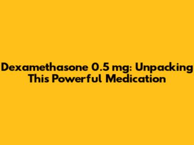 Dexamethasone 0.5 mg: Unpacking This Powerful Medication