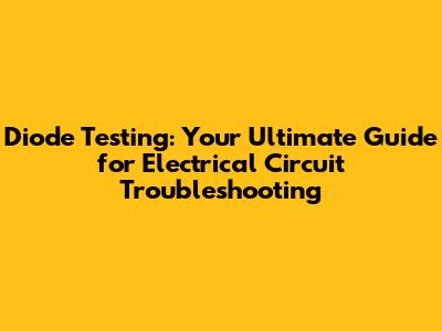 Diode Testing: Your Ultimate Guide for Electrical Circuit Troubleshooting