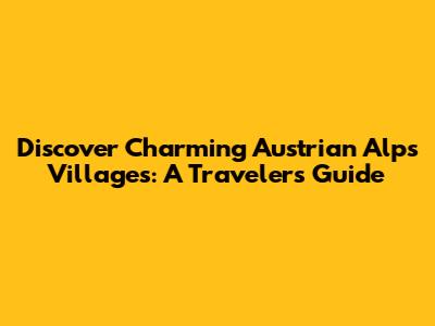 Discover Charming Austrian Alps Villages: A Traveler's Guide