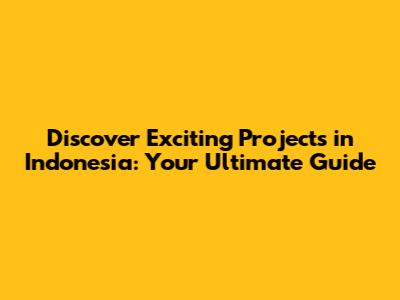 Discover Exciting Projects in Indonesia: Your Ultimate Guide