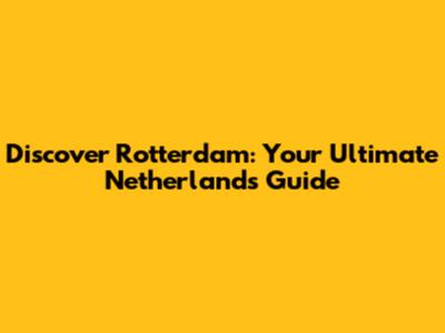 Discover Rotterdam: Your Ultimate Netherlands Guide