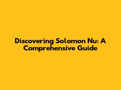 Discovering Solomon Nu: A Comprehensive Guide