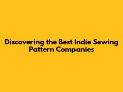 Discovering the Best Indie Sewing Pattern Companies