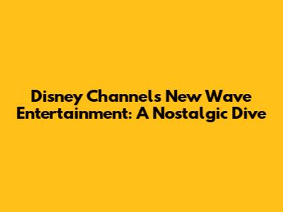 Disney Channel's New Wave Entertainment: A Nostalgic Dive