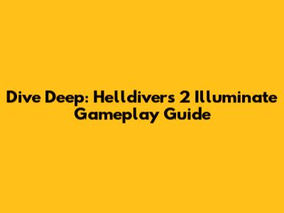 Dive Deep: Helldivers 2 Illuminate Gameplay Guide