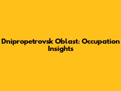 Dnipropetrovsk Oblast: Occupation Insights