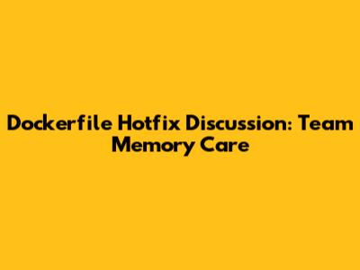 Dockerfile Hotfix Discussion: Team Memory Care