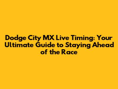 Dodge City MX Live Timing: Your Ultimate Guide to Staying Ahead of the Race