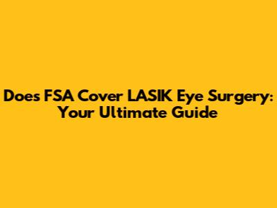 Does FSA Cover LASIK Eye Surgery: Your Ultimate Guide