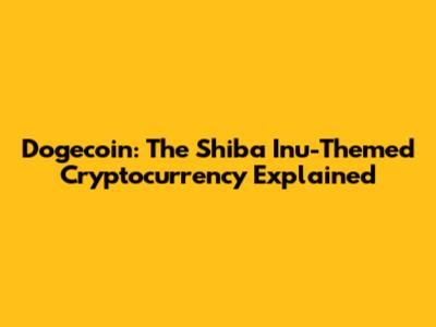 Dogecoin: The Shiba Inu-Themed Cryptocurrency Explained