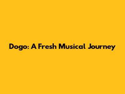 Dogo: A Fresh Musical Journey