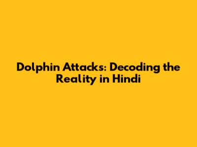 Dolphin Attacks: Decoding the Reality in Hindi