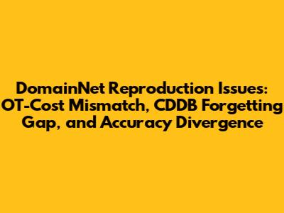DomainNet Reproduction Issues: OT-Cost Mismatch, CDDB Forgetting Gap, and Accuracy Divergence