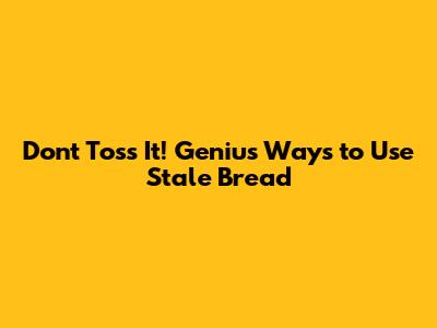 Don't Toss It! Genius Ways to Use Stale Bread
