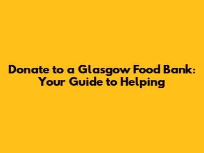 Donate to a Glasgow Food Bank: Your Guide to Helping